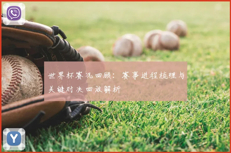世界杯赛况回顾：赛事进程梳理与关键对决回放解析