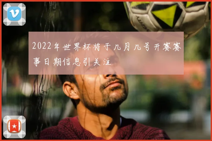 2022年世界杯将于几月几号开赛赛事日期信息引关注