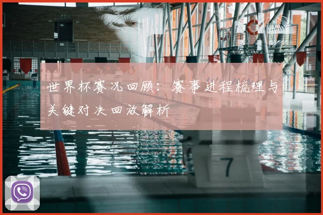 世界杯赛况回顾：赛事进程梳理与关键对决回放解析