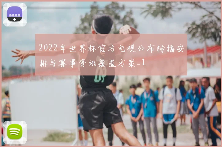 2022年世界杯官方电视公布转播安排与赛事资讯覆盖方案_1