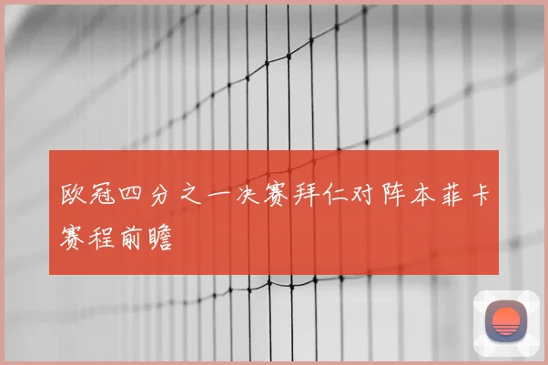 欧冠四分之一决赛拜仁对阵本菲卡赛程前瞻