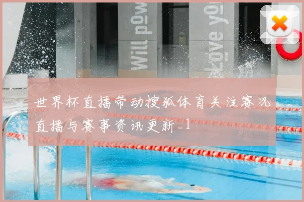 世界杯直播带动搜狐体育关注赛况直播与赛事资讯更新_1