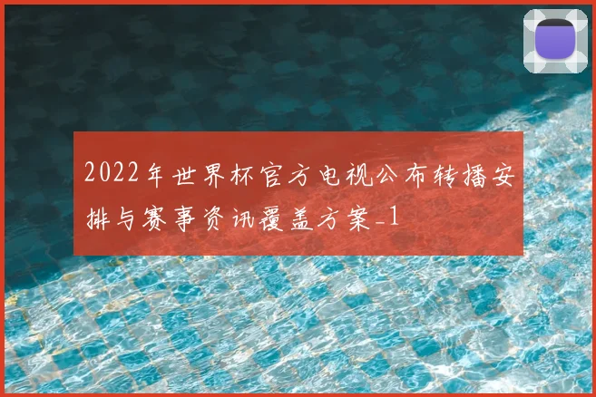 2022年世界杯官方电视公布转播安排与赛事资讯覆盖方案_1