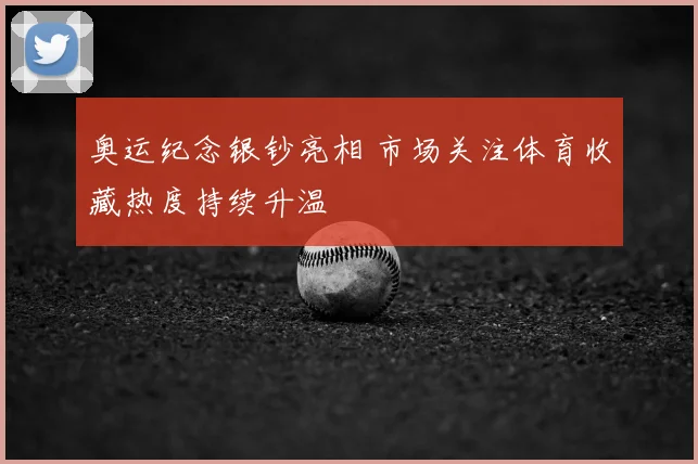 奥运纪念银钞亮相 市场关注体育收藏热度持续升温