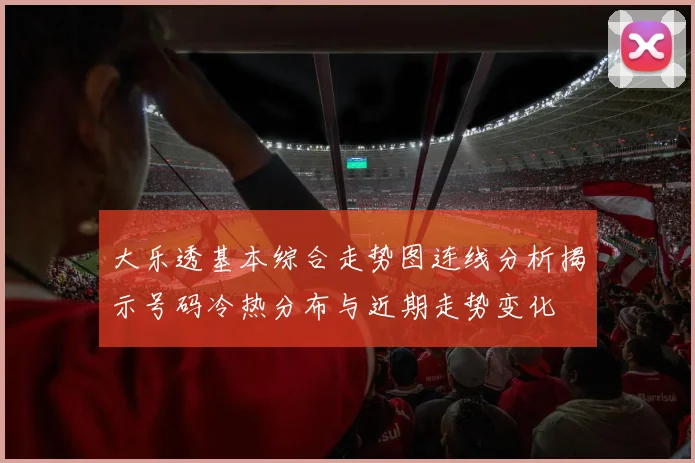 大乐透基本综合走势图连线分析揭示号码冷热分布与近期走势变化