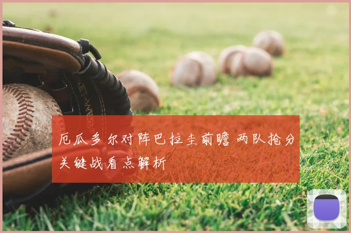 厄瓜多尔对阵巴拉圭前瞻 两队抢分关键战看点解析