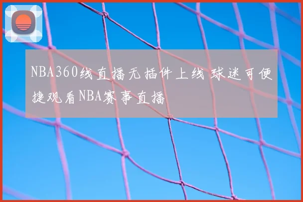 NBA360线直播无插件上线 球迷可便捷观看NBA赛事直播