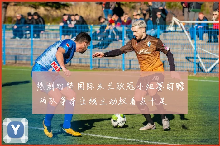 热刺对阵国际米兰欧冠小组赛前瞻 两队争夺出线主动权看点十足