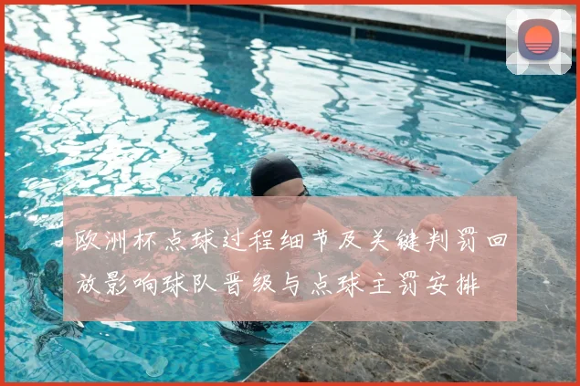 欧洲杯点球过程细节及关键判罚回放影响球队晋级与点球主罚安排