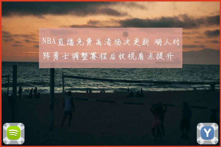 NBA直播免费高清场次更新 湖人对阵勇士调整赛程后收视看点提升