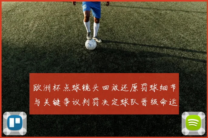 欧洲杯点球镜头回放还原罚球细节与关键争议判罚决定球队晋级命运