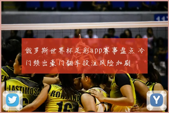 俄罗斯世界杯足彩app赛事盘点 冷门频出豪门翻车投注风险加剧