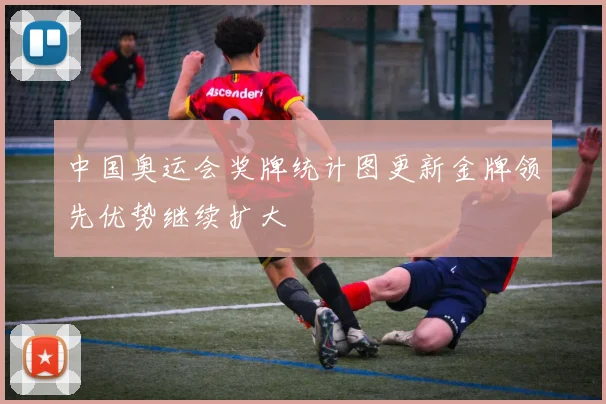 中国奥运会奖牌统计图更新金牌领先优势继续扩大