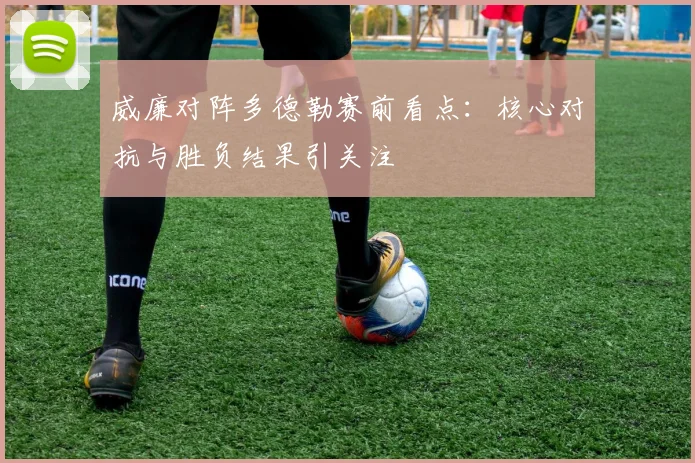 威廉对阵多德勒赛前看点：核心对抗与胜负结果引关注