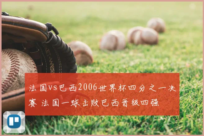 法国vs巴西2006世界杯四分之一决赛 法国一球击败巴西晋级四强