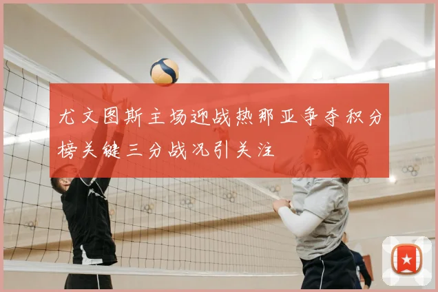 尤文图斯主场迎战热那亚争夺积分榜关键三分战况引关注