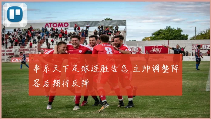 奉系天下足球连胜告急 主帅调整阵容后期待反弹