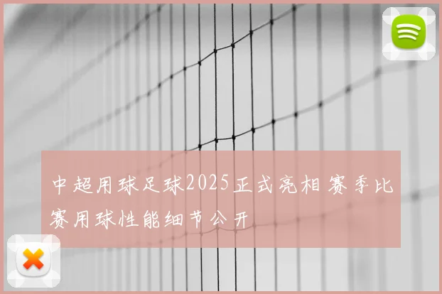 中超用球足球2025正式亮相 赛季比赛用球性能细节公开