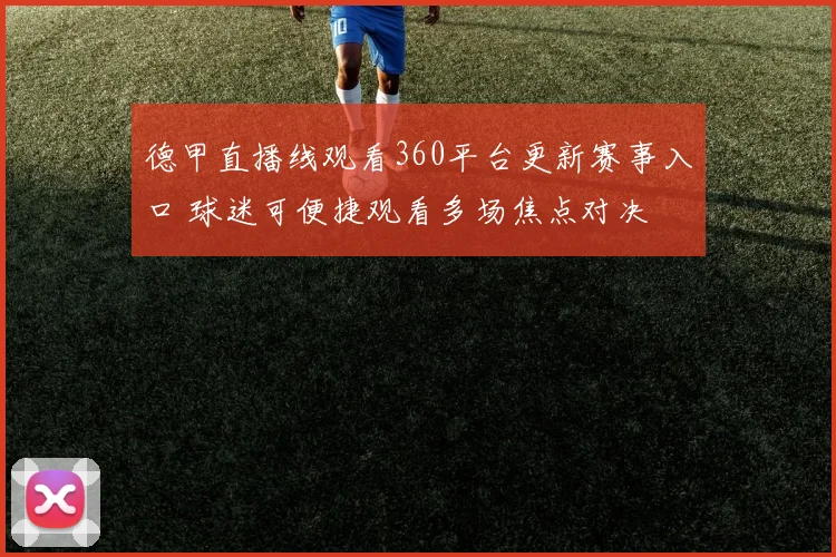 德甲直播线观看360平台更新赛事入口 球迷可便捷观看多场焦点对决