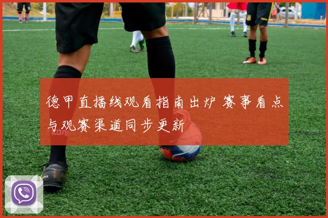 德甲直播线观看指南出炉 赛事看点与观赛渠道同步更新