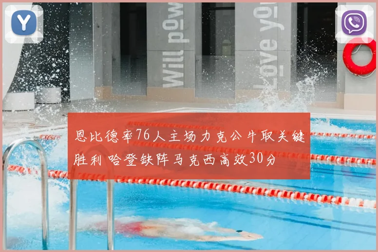 恩比德率76人主场力克公牛取关键胜利 哈登缺阵马克西高效30分