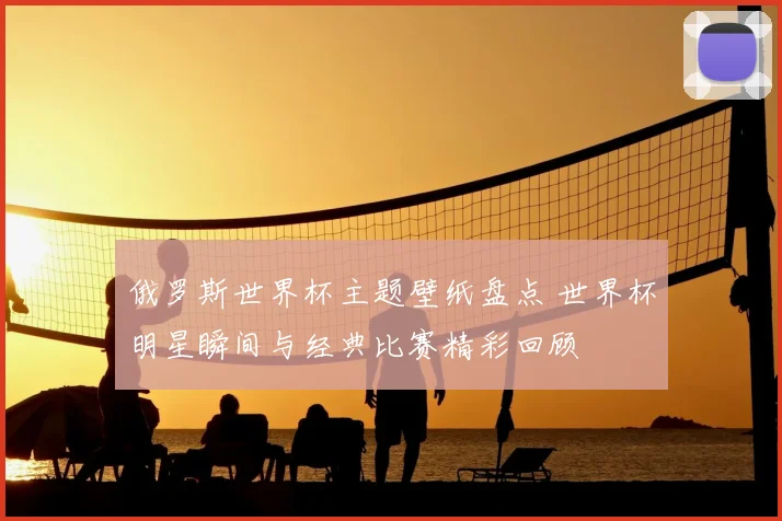 俄罗斯世界杯主题壁纸盘点 世界杯明星瞬间与经典比赛精彩回顾