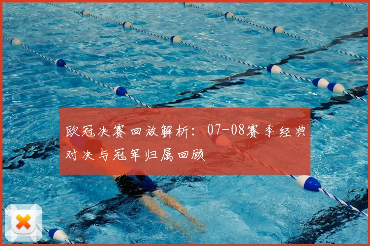 欧冠决赛回放解析：07-08赛季经典对决与冠军归属回顾