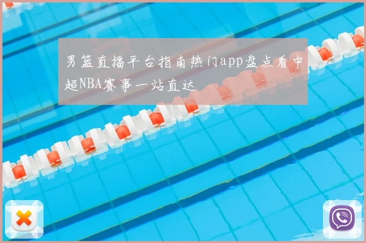 男篮直播平台指南热门app盘点看中超NBA赛事一站直达